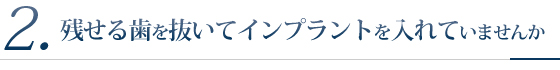 2.残せる歯を抜いてインプラントを入れていませんか