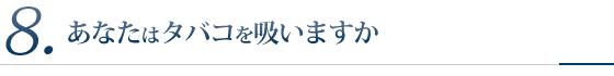 8.あなたはタバコを吸いますか